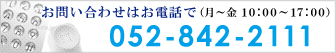 お問い合わせはお電話で（月～金 10:00～17:00）052-842-2111